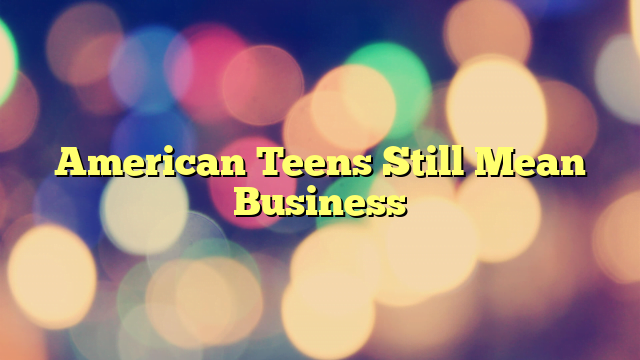 American Teens Still Mean Business