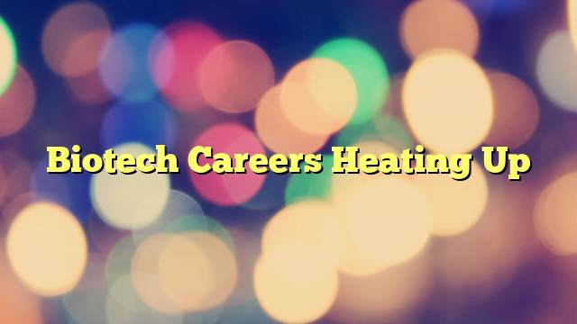 Biotech Careers Heating Up